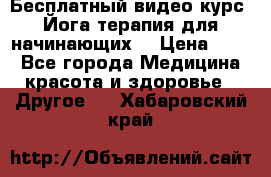 Бесплатный видео-курс “Йога-терапия для начинающих“ › Цена ­ 10 - Все города Медицина, красота и здоровье » Другое   . Хабаровский край